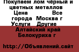 Покупаем лом чёрный и цветных металлов › Цена ­ 13 000 - Все города, Москва г. Услуги » Другие   . Алтайский край,Белокуриха г.